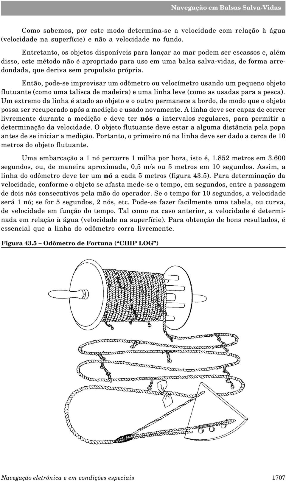 própria. Então, pode-se improvisar um odômetro ou velocímetro usando um pequeno objeto flutuante (como uma talisca de madeira) e uma linha leve (como as usadas para a pesca).