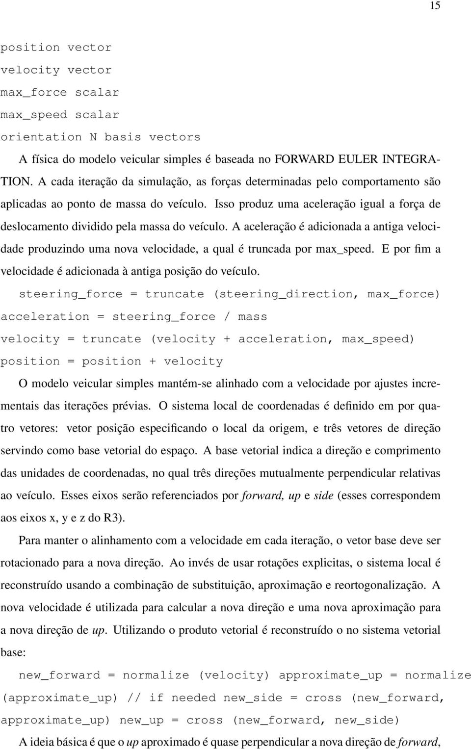 Isso produz uma aceleração igual a força de deslocamento dividido pela massa do veículo. A aceleração é adicionada a antiga velocidade produzindo uma nova velocidade, a qual é truncada por max_speed.