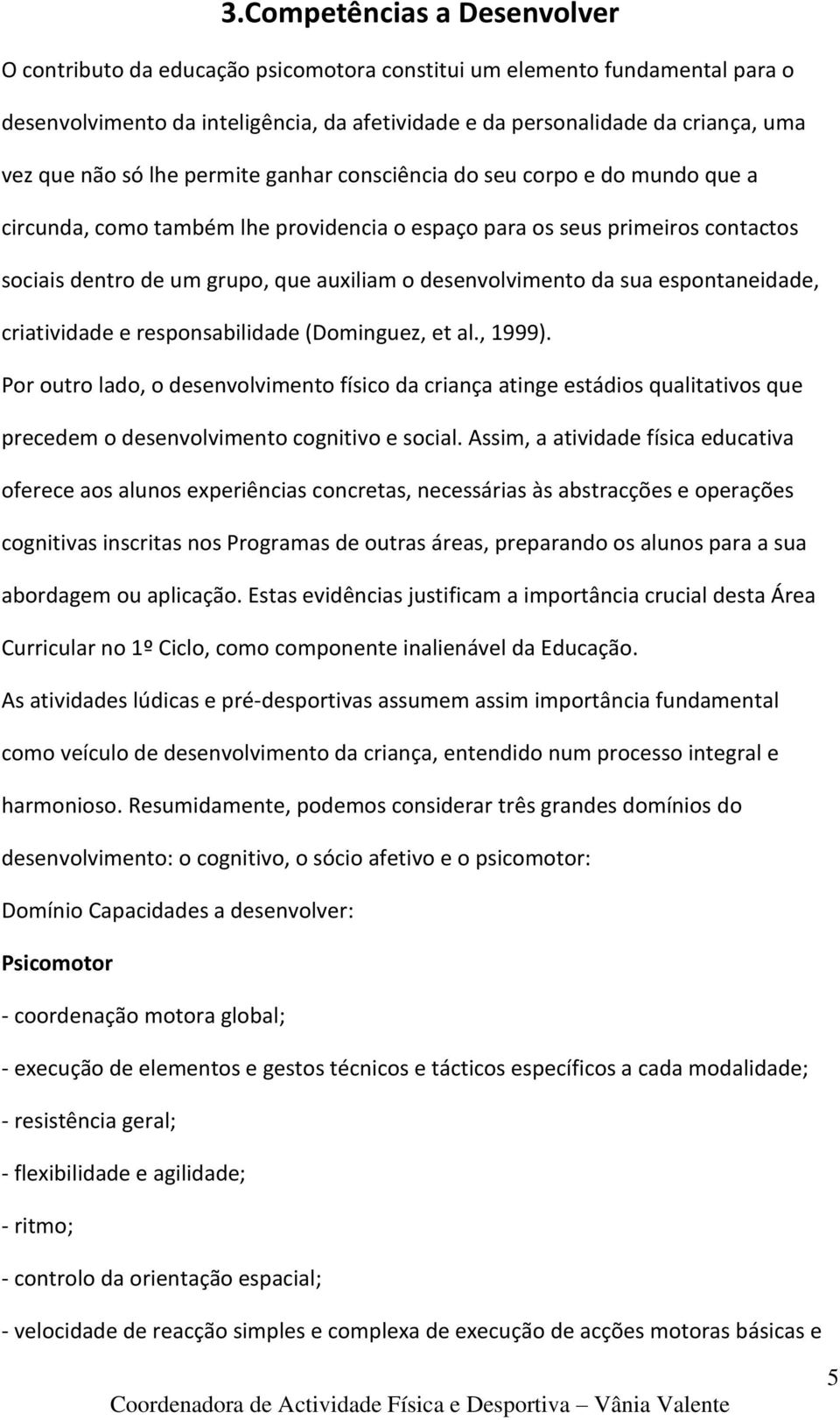 desenvolvimento da sua espontaneidade, criatividade e responsabilidade (Dominguez, et al., 1999).