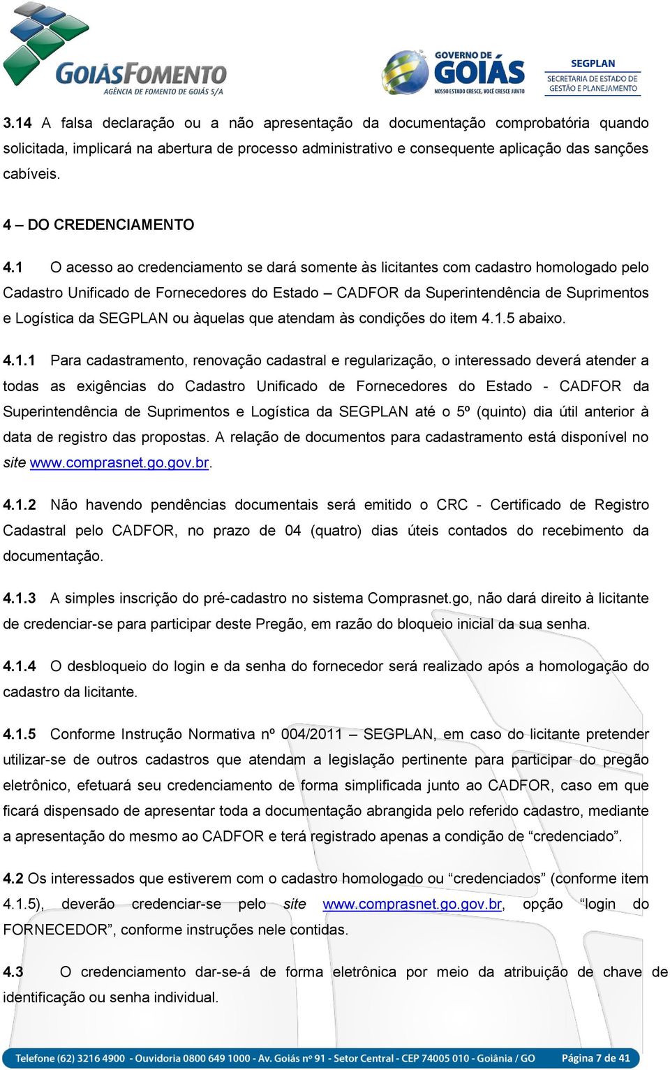 1 O acesso ao credenciamento se dará somente às licitantes com cadastro homologado pelo Cadastro Unificado de Fornecedores do Estado CADFOR da Superintendência de Suprimentos e Logística da SEGPLAN