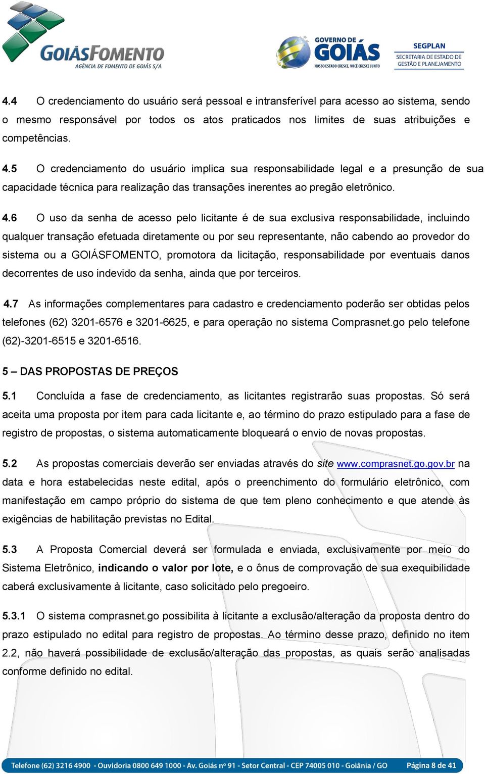 6 O uso da senha de acesso pelo licitante é de sua exclusiva responsabilidade, incluindo qualquer transação efetuada diretamente ou por seu representante, não cabendo ao provedor do sistema ou a