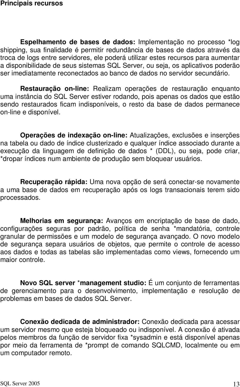 Restauração on-line: Realizam operações de restauração enquanto uma instância do SQL Server estiver rodando, pois apenas os dados que estão sendo restaurados ficam indisponíveis, o resto da base de