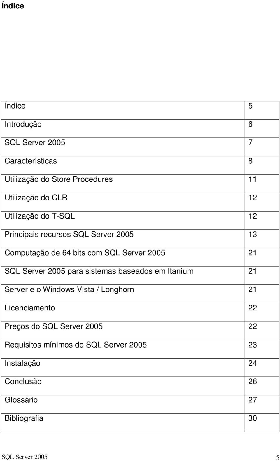 2005 para sistemas baseados em Itanium 21 Server e o Windows Vista / Longhorn 21 Licenciamento 22 Preços do SQL Server