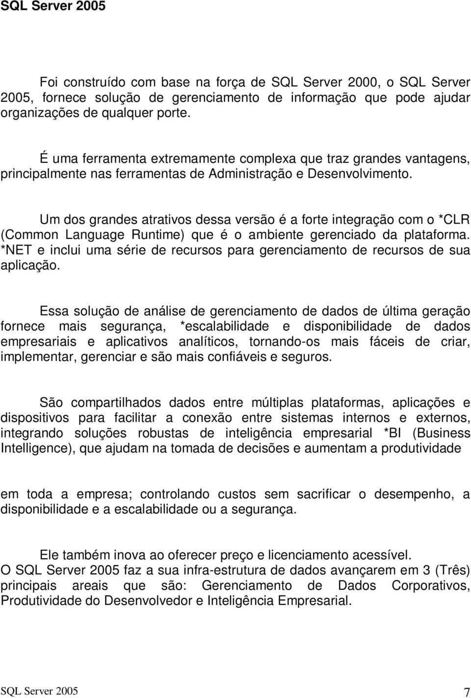 Um dos grandes atrativos dessa versão é a forte integração com o *CLR (Common Language Runtime) que é o ambiente gerenciado da plataforma.