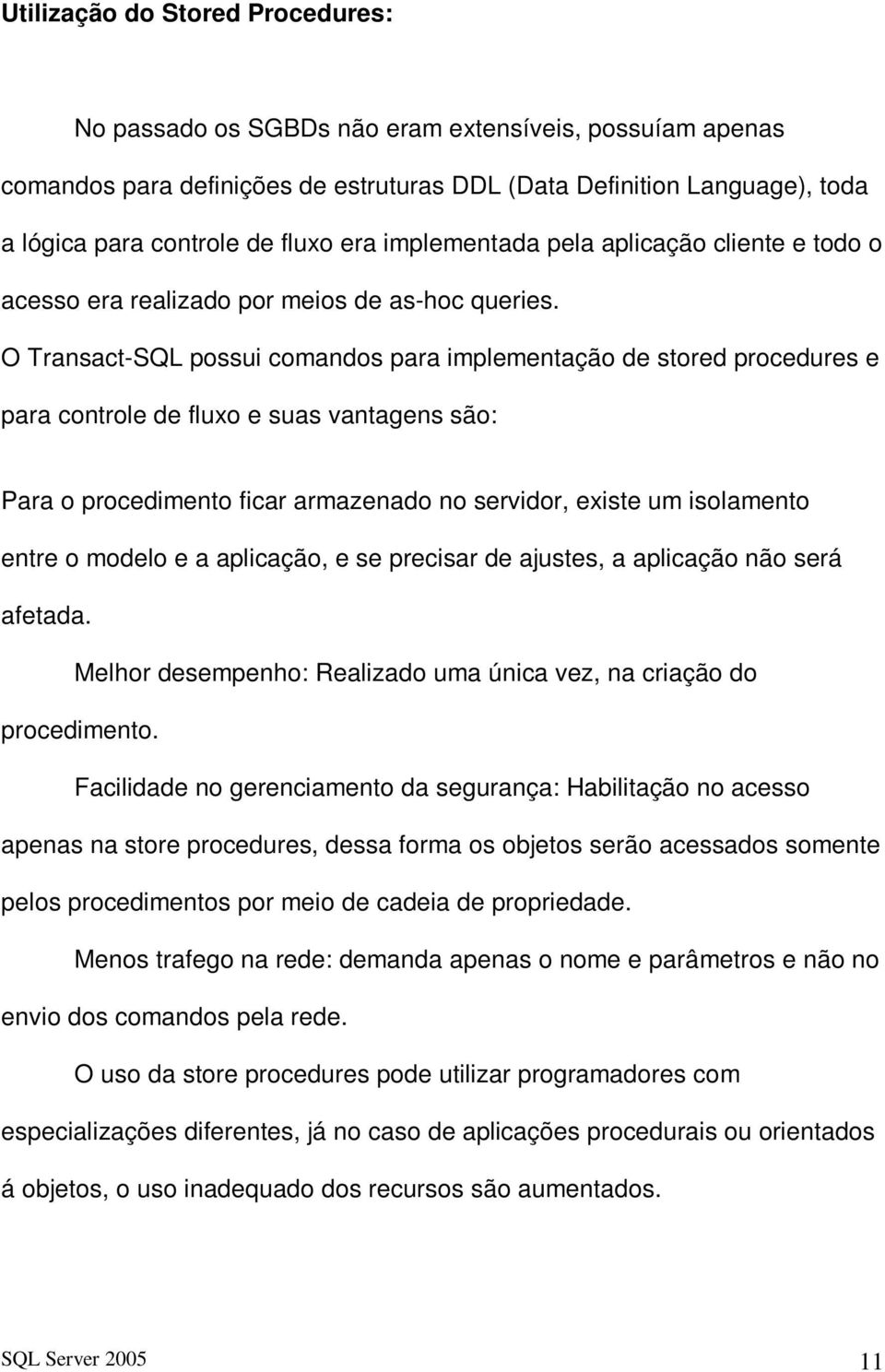 O Transact-SQL possui comandos para implementação de stored procedures e para controle de fluxo e suas vantagens são: Para o procedimento ficar armazenado no servidor, existe um isolamento entre o