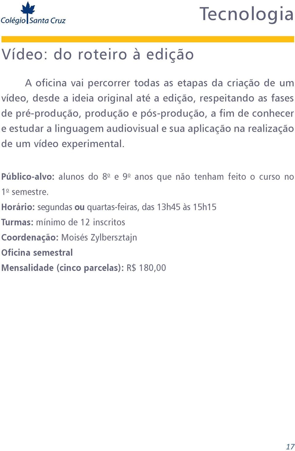 aplicação na realização de um vídeo experimental. Público-alvo: alunos do 8 o e 9 o anos que não tenham feito o curso no 1 o semestre.