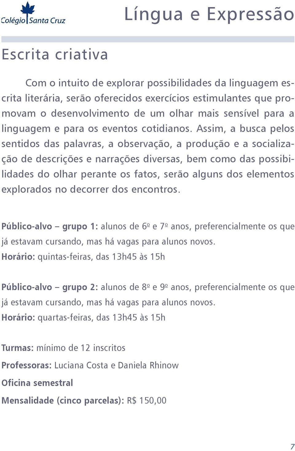 Assim, a busca pelos sentidos das palavras, a observação, a produção e a socialização de descrições e narrações diversas, bem como das possibilidades do olhar perante os fatos, serão alguns dos