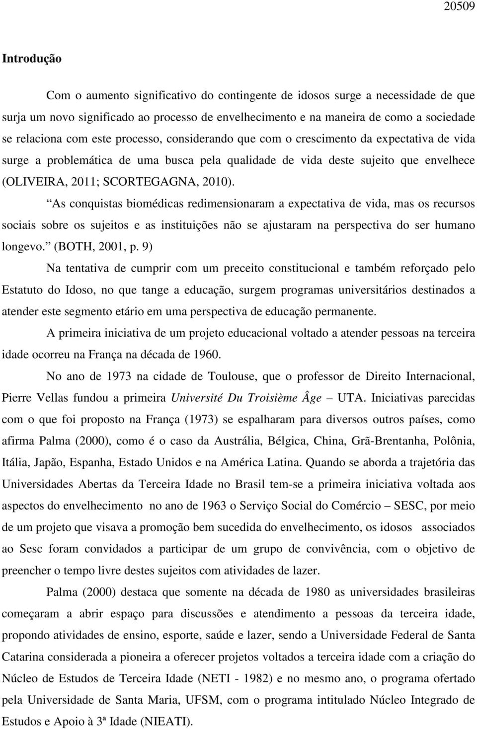 As conquistas biomédicas redimensionaram a expectativa de vida, mas os recursos sociais sobre os sujeitos e as instituições não se ajustaram na perspectiva do ser humano longevo. (BOTH, 2001, p.