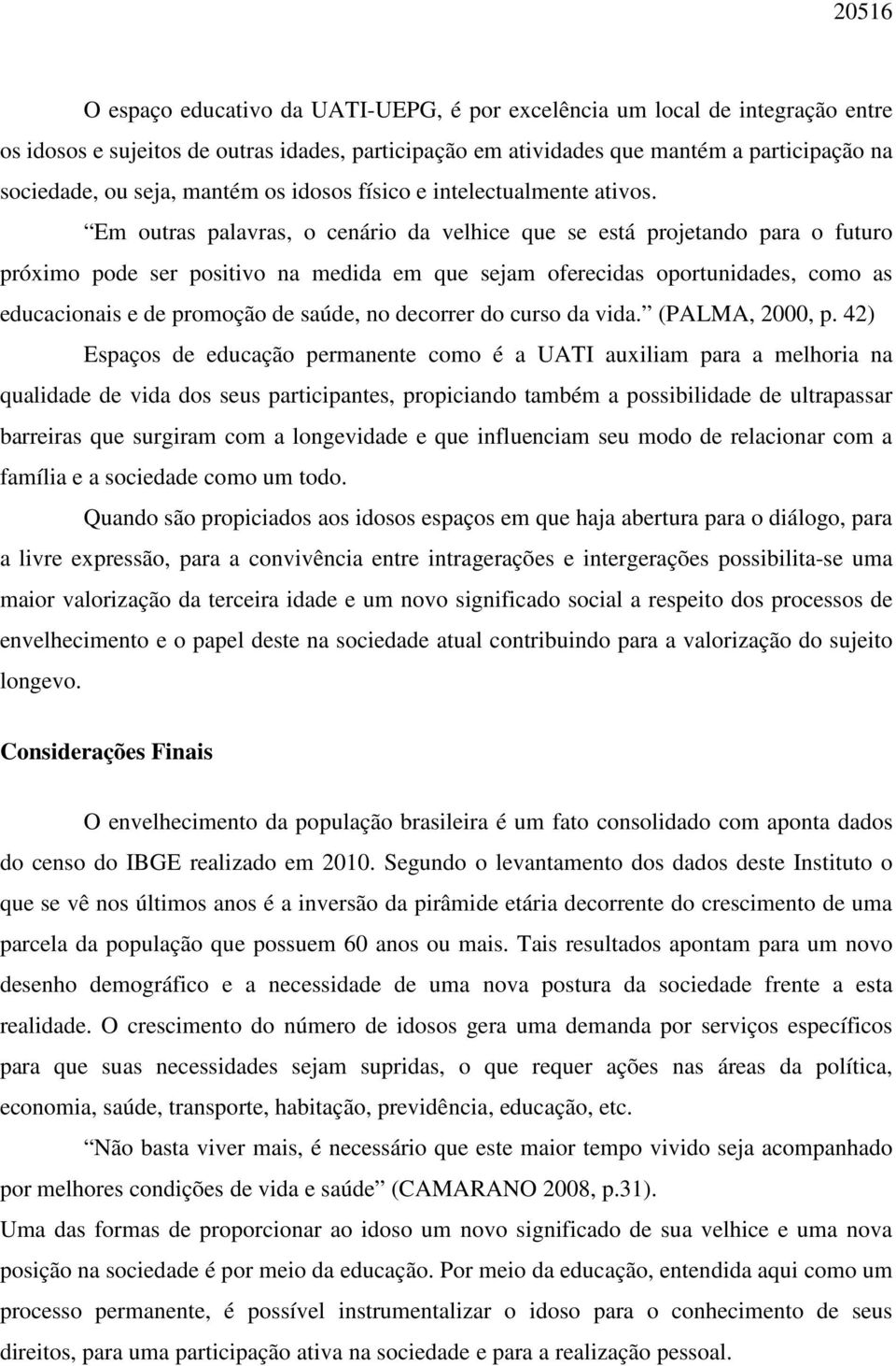 Em outras palavras, o cenário da velhice que se está projetando para o futuro próximo pode ser positivo na medida em que sejam oferecidas oportunidades, como as educacionais e de promoção de saúde,