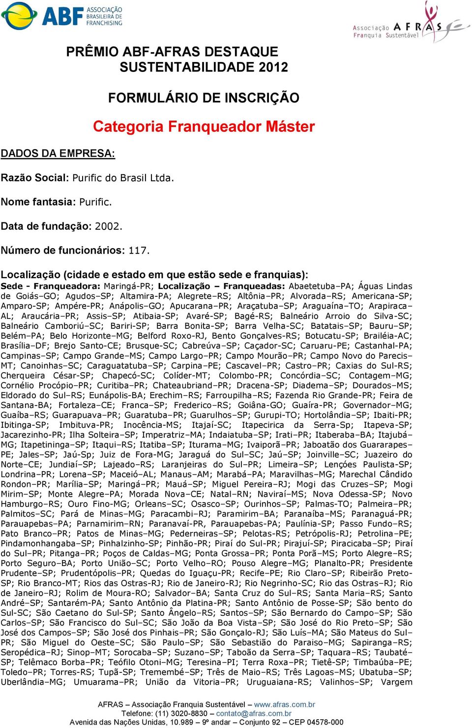 de Goiás GO; Agudos SP; Altamira-PA; Alegrete RS; Altônia PR; Alvorada RS; Americana-SP; Amparo-SP; Ampére-PR; Anápolis GO; Apucarana PR; Araçatuba SP; Araguaína TO; Arapiraca AL; Araucária PR; Assis