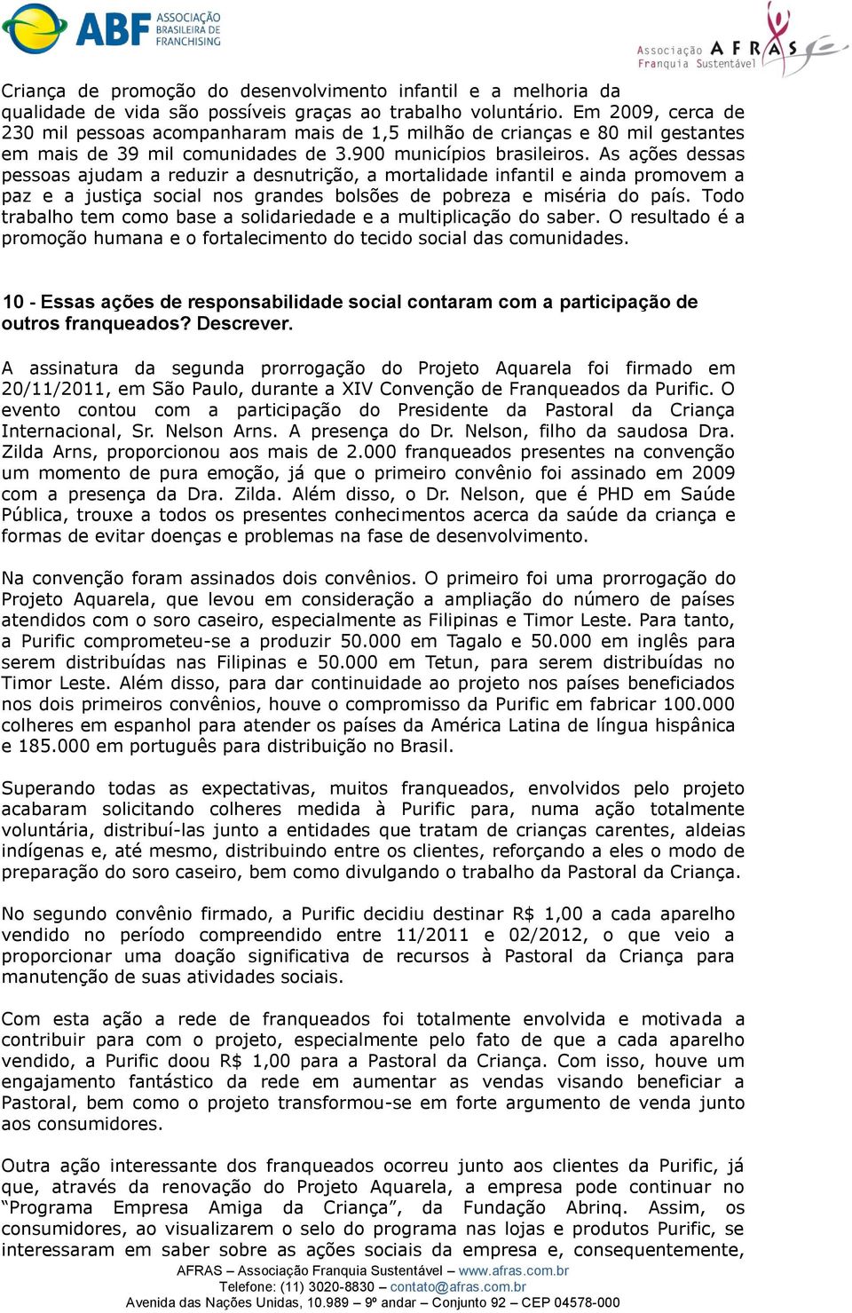 As ações dessas pessoas ajudam a reduzir a desnutrição, a mortalidade infantil e ainda promovem a paz e a justiça social nos grandes bolsões de pobreza e miséria do país.