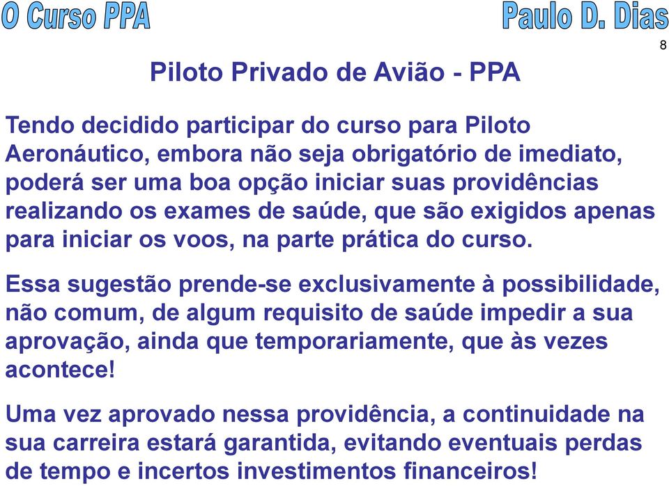 Essa sugestão prende-se exclusivamente à possibilidade, não comum, de algum requisito de saúde impedir a sua aprovação, ainda que temporariamente, que às