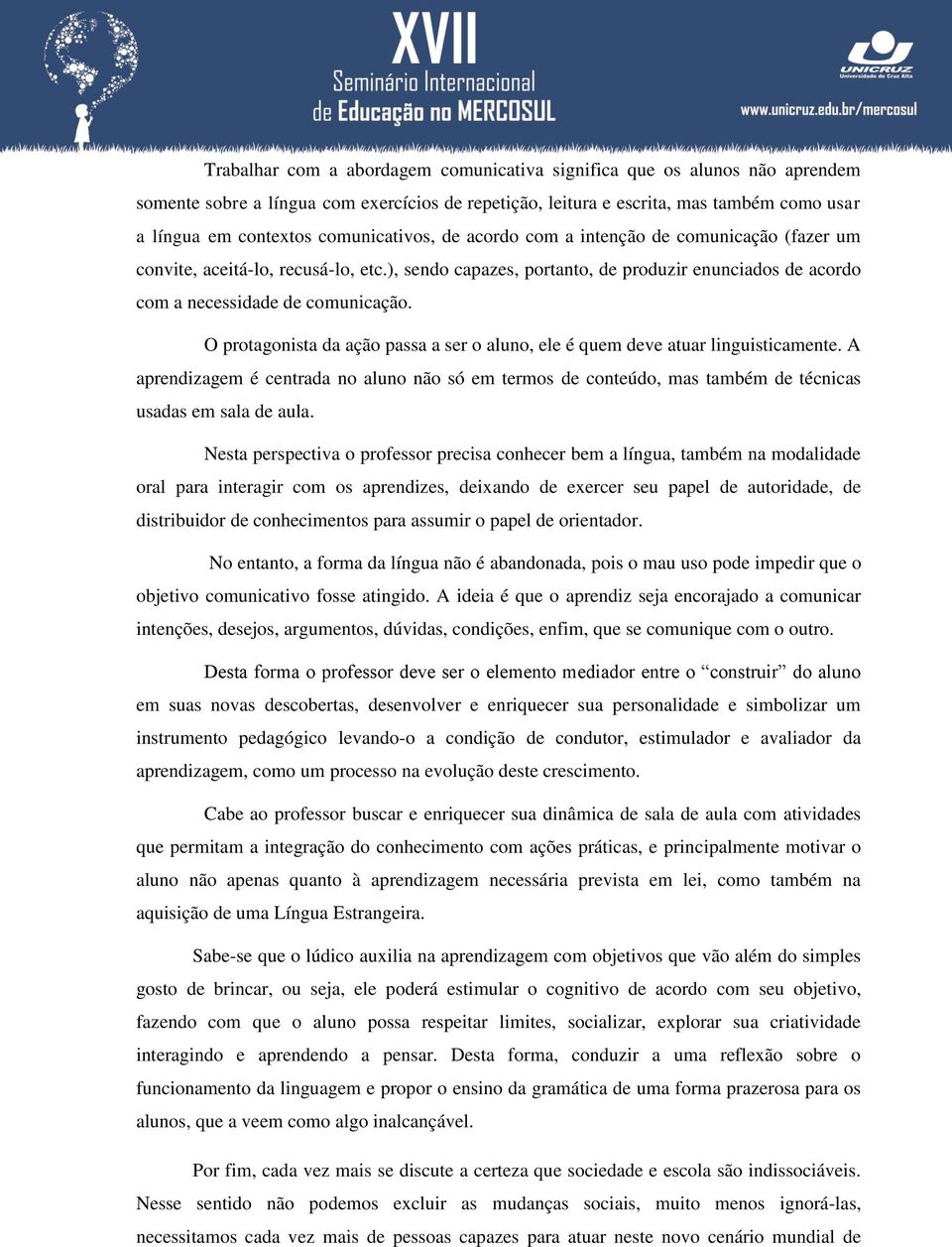 O protagonista da ação passa a ser o aluno, ele é quem deve atuar linguisticamente. A aprendizagem é centrada no aluno não só em termos de conteúdo, mas também de técnicas usadas em sala de aula.