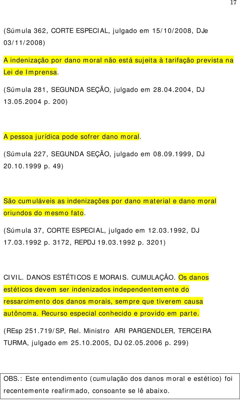 49) São cumuláveis as indenizações por dano material e dano moral oriundos do mesmo fato. (Súmula 37, CORTE ESPECIAL, julgado em 12.03.1992, DJ 17.03.1992 p. 3172, REPDJ 19.03.1992 p. 3201) CIVIL.