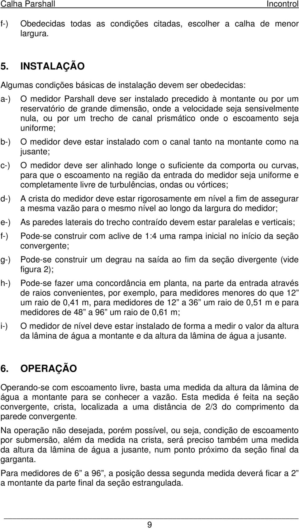 nul, ou por um trecho de cnl prismático onde o escomento sej uniforme; b-) O medidor deve estr instldo com o cnl tnto n montnte como n jusnte; c-) O medidor deve ser linhdo longe o suficiente d