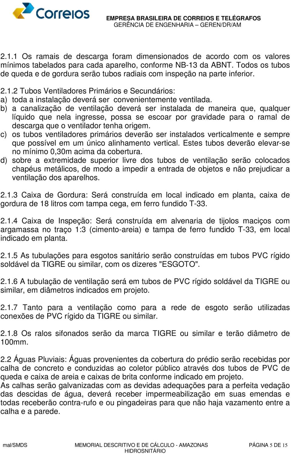 b) a canalização de ventilação deverá ser instalada de maneira que, qualquer líquido que nela ingresse, possa se escoar por gravidade para o ramal de descarga que o ventilador tenha origem.