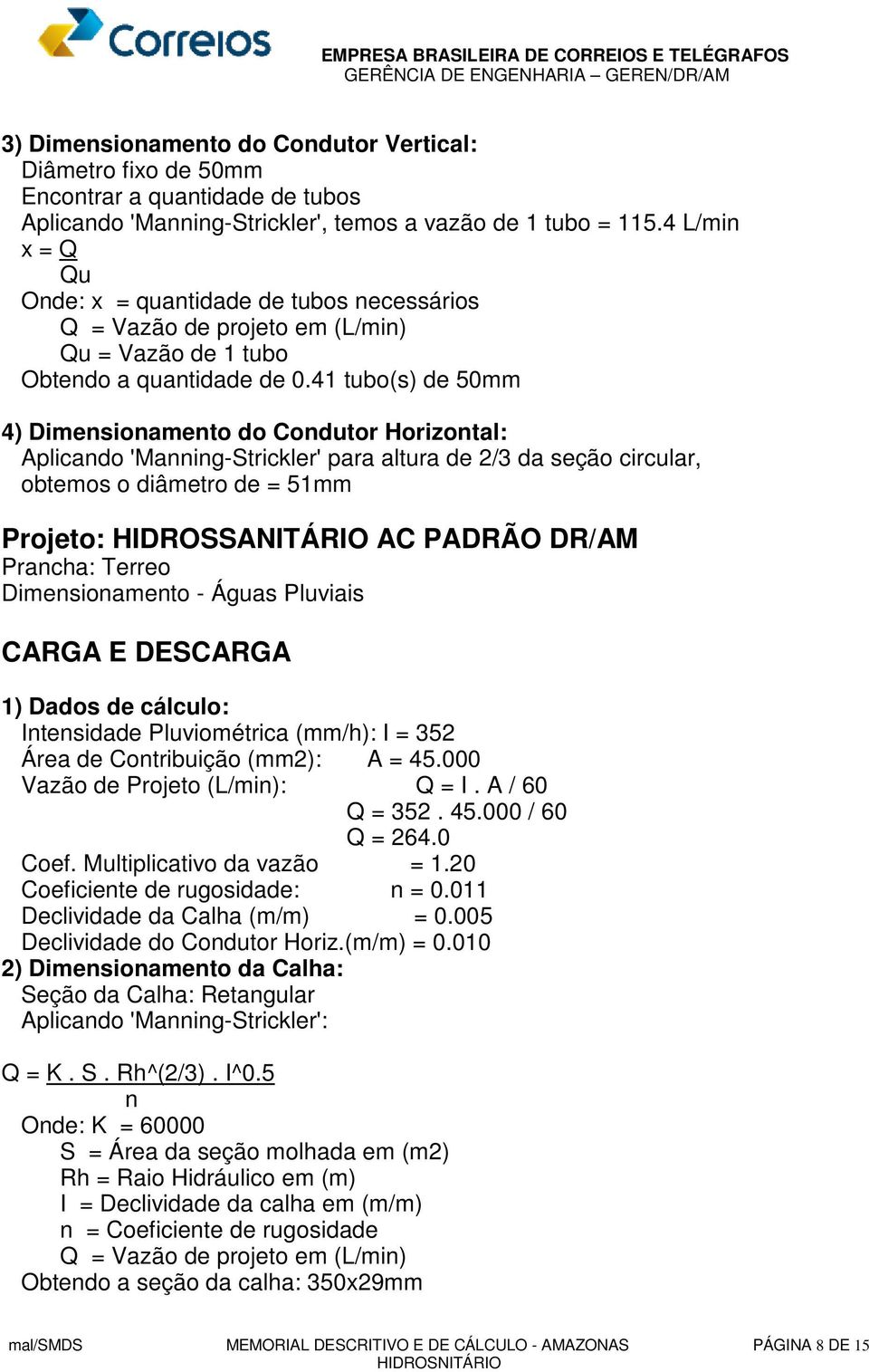 41 tubo(s) de 50mm 4) Dimensionamento do Condutor Horizontal: Aplicando 'Manning-Strickler' para altura de 2/3 da seção circular, obtemos o diâmetro de = 51mm Projeto: HIDROSSANITÁRIO AC PADRÃO DR/AM