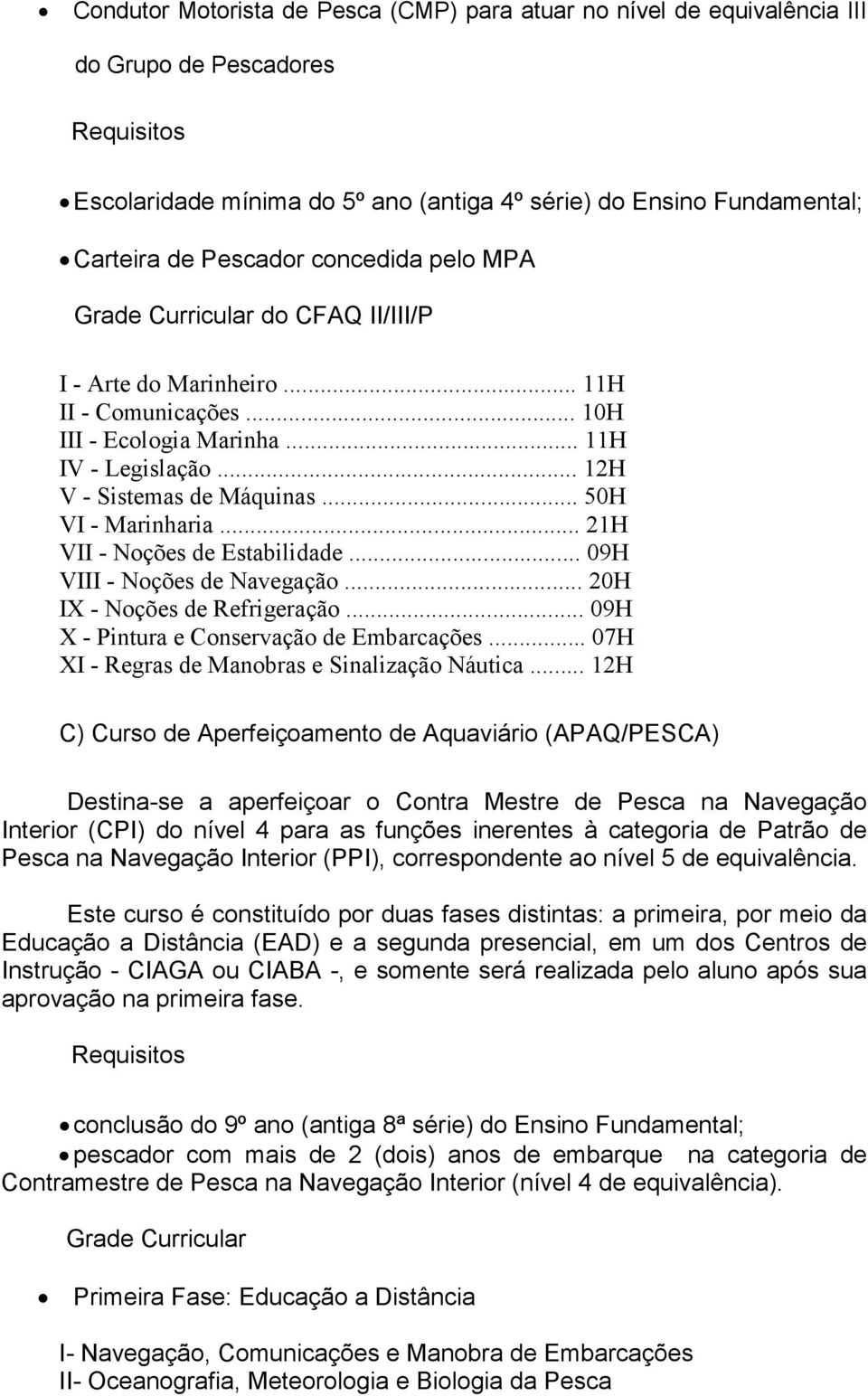 .. 50H VI - Marinharia... 21H VII - Noções de Estabilidade... 09H VIII - Noções de Navegação... 20H IX - Noções de Refrigeração... 09H X - Pintura e Conservação de Embarcações.