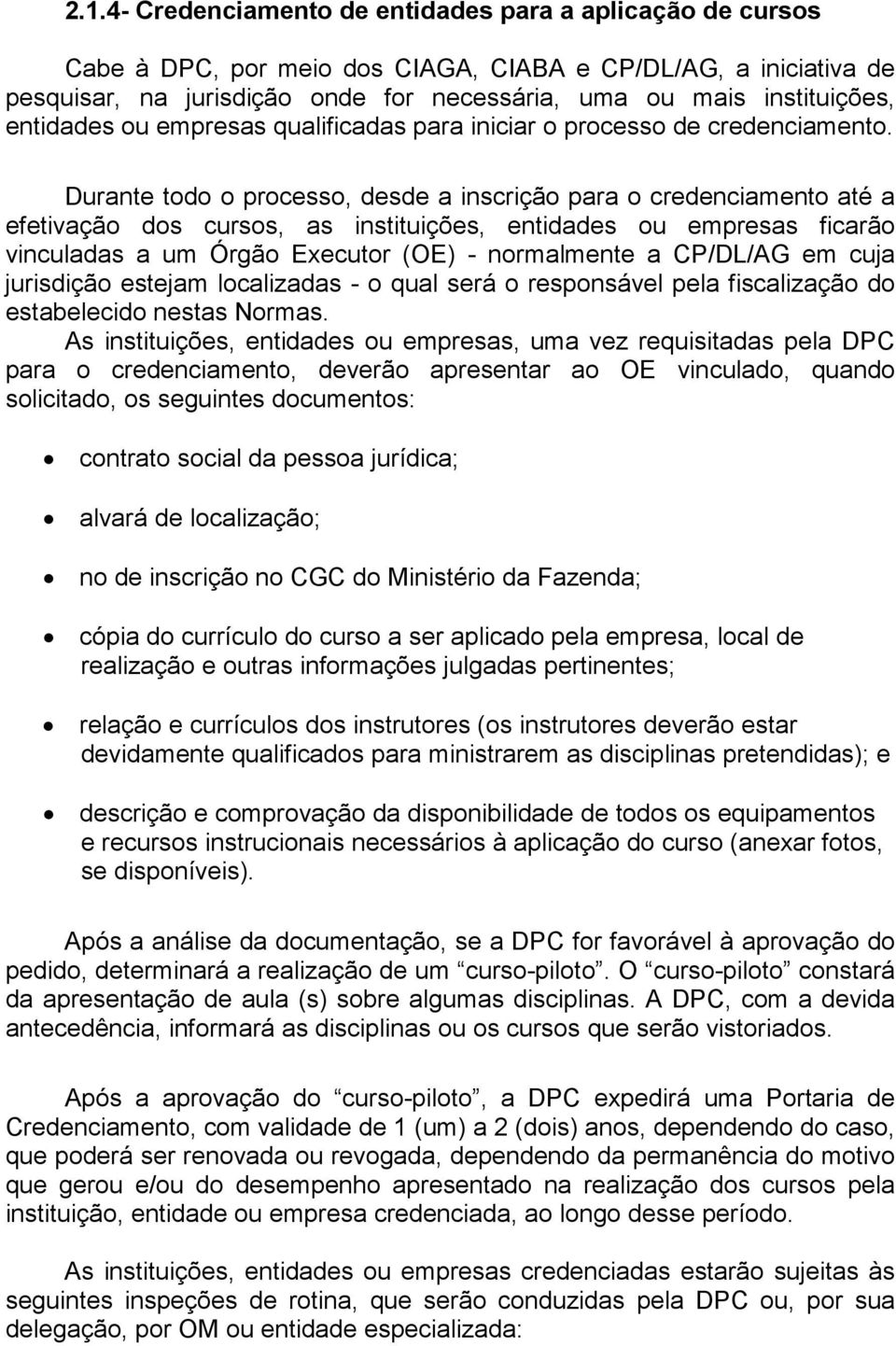 Durante todo o processo, desde a inscrição para o credenciamento até a efetivação dos cursos, as instituições, entidades ou empresas ficarão vinculadas a um Órgão Executor (OE) - normalmente a