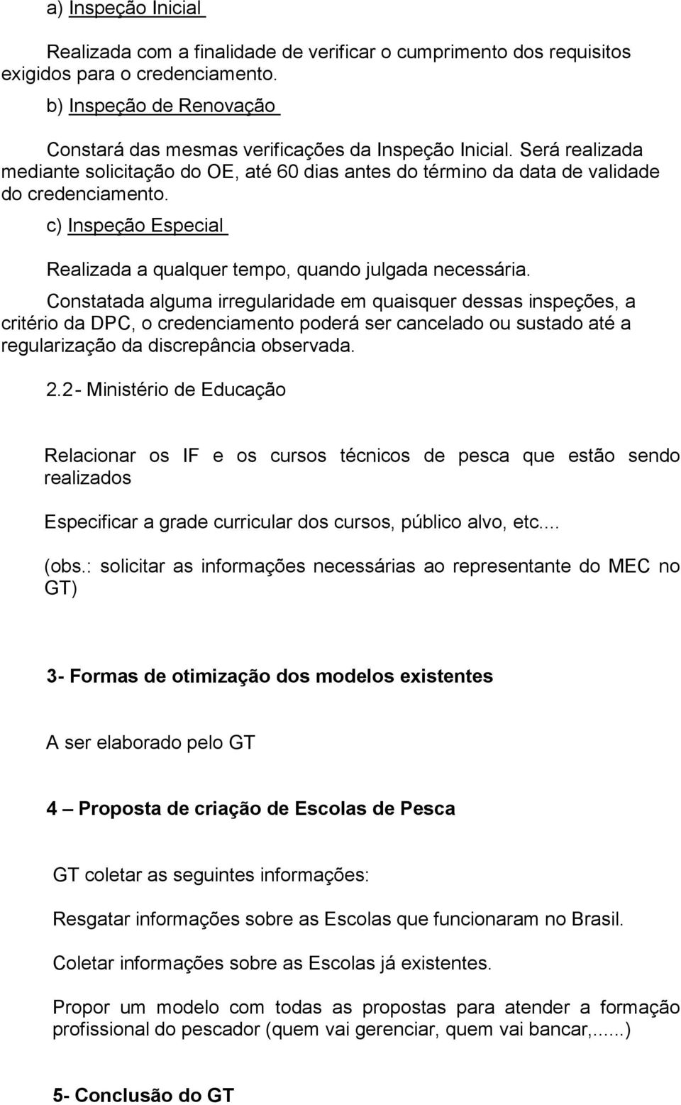 Constatada alguma irregularidade em quaisquer dessas inspeções, a critério da DPC, o credenciamento poderá ser cancelado ou sustado até a regularização da discrepância observada. 2.