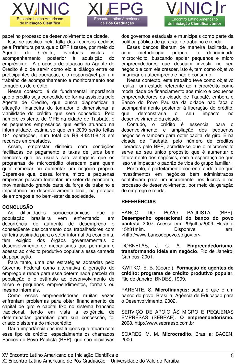 A proposta de atuação do Agente de Crédito é o de servir como elo e diálogo entre os participantes da operação, e o responsável por um trabalho de acompanhamento e monitoramento aos tomadores de