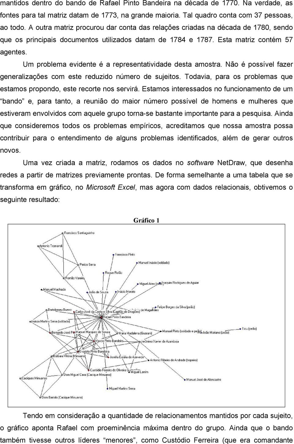 Um problema evidente é a representatividade desta amostra. Não é possível fazer generalizações com este reduzido número de sujeitos.