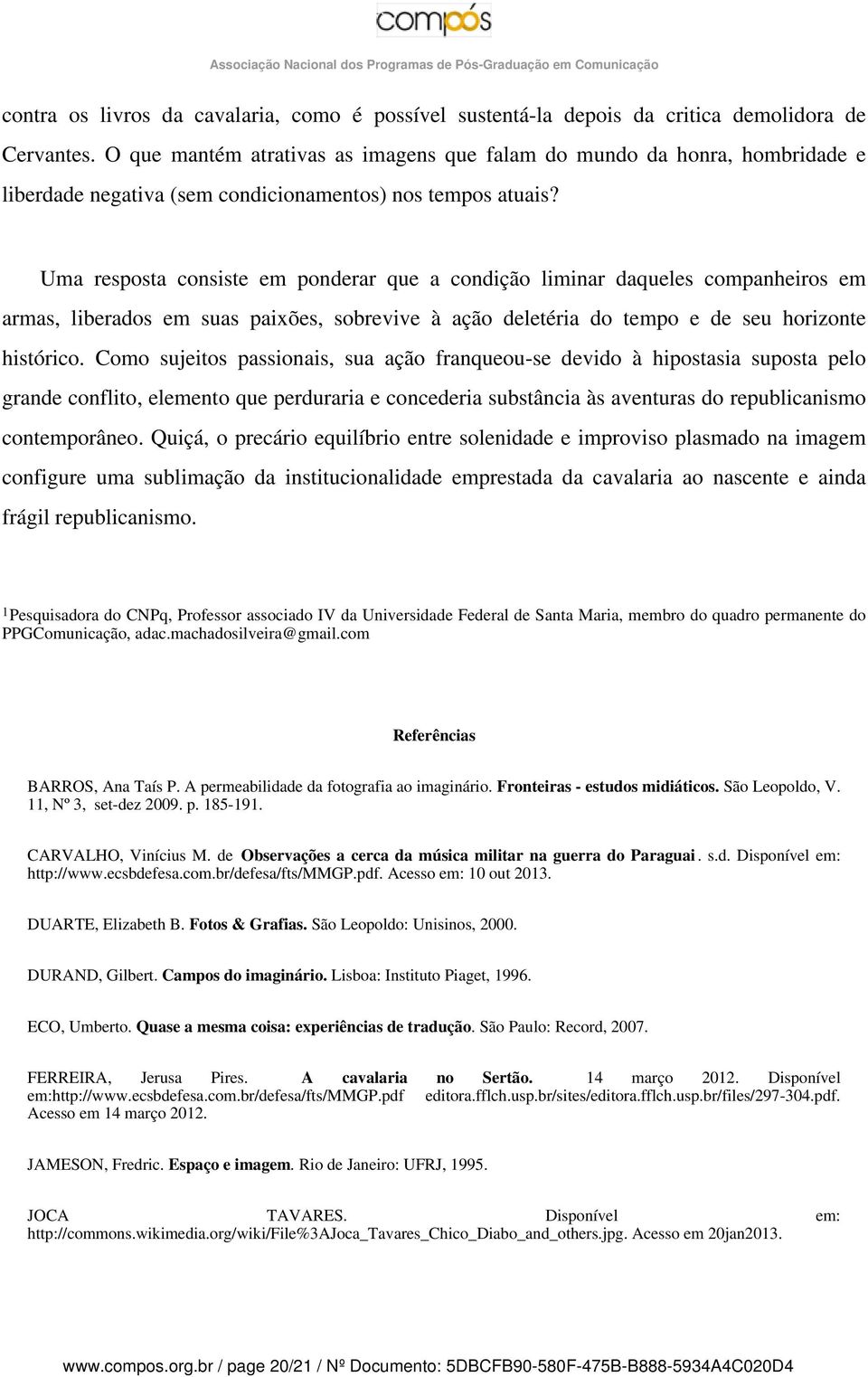 Uma resposta consiste em ponderar que a condição liminar daqueles companheiros em armas, liberados em suas paixões, sobrevive à ação deletéria do tempo e de seu horizonte histórico.