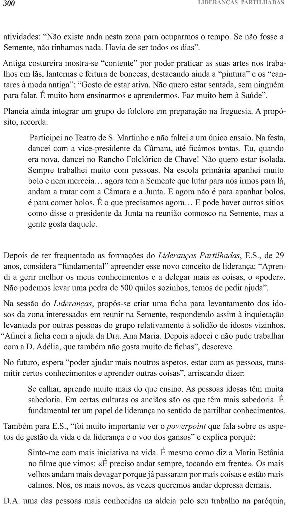 ativa. Não quero estar sentada, sem ninguém para falar. É muito bom ensinarmos e aprendermos. Faz muito bem à Saúde. Planeia ainda integrar um grupo de folclore em preparação na freguesia.