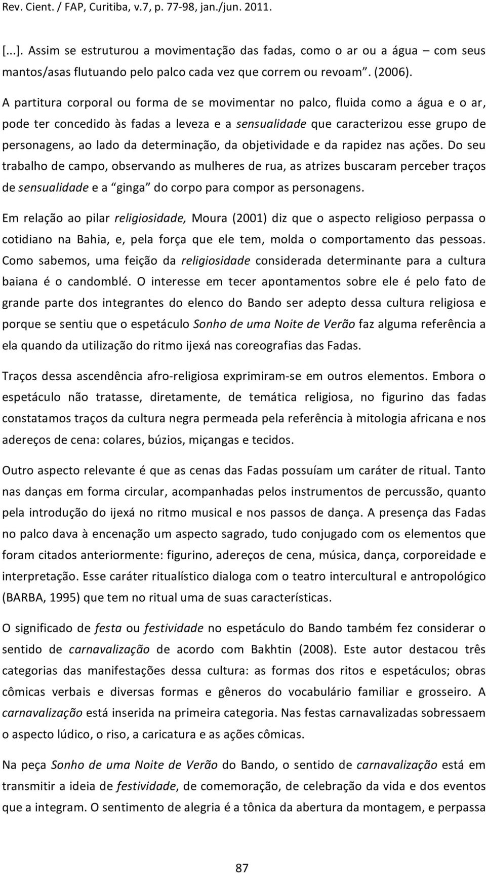 determinação, da objetividade e da rapidez nas ações. Do seu trabalhodecampo,observandoasmulheresderua,asatrizesbuscarampercebertraços desensualidadeea ginga docorpoparacomporaspersonagens.