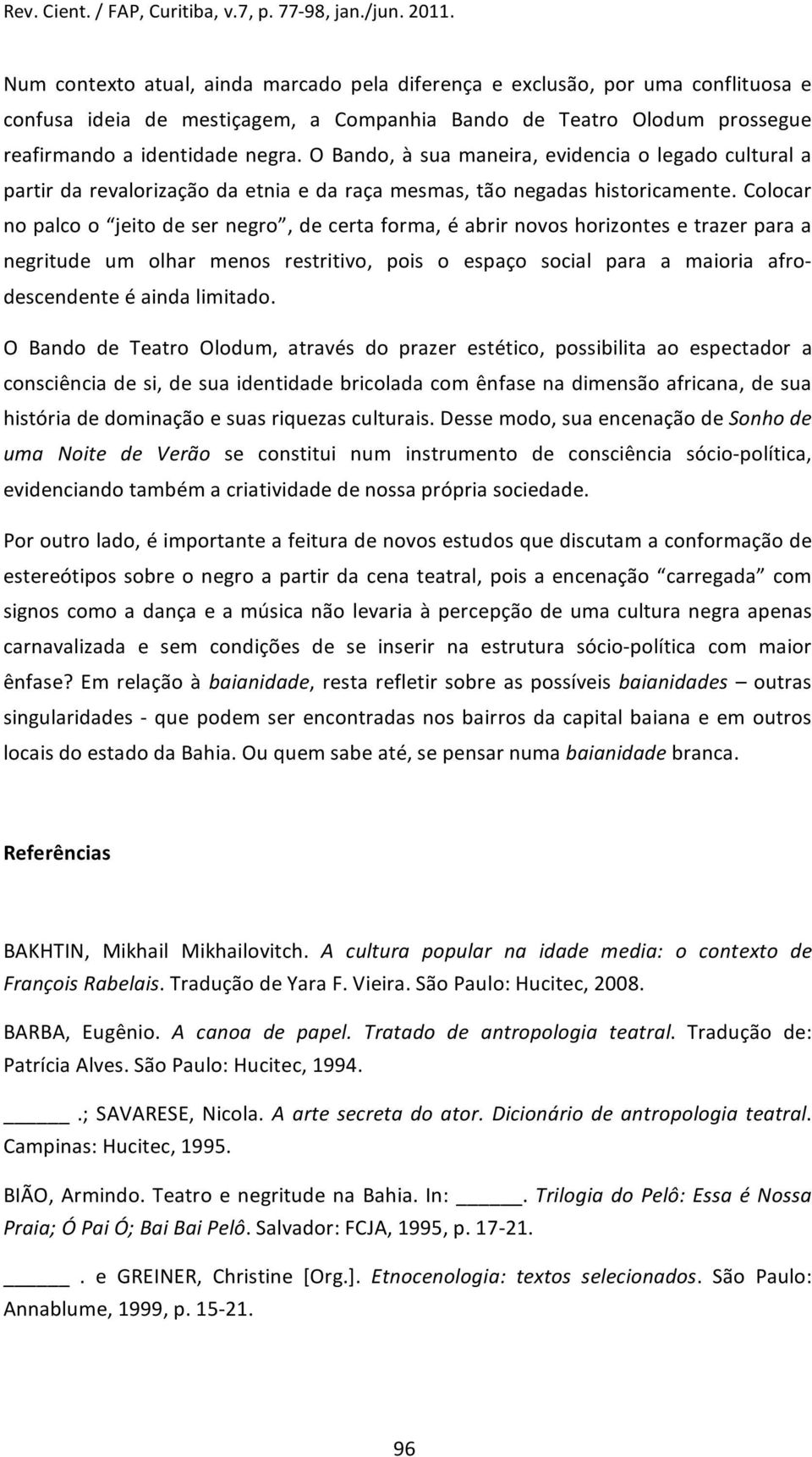 colocar nopalcoo jeitodesernegro,decertaforma,éabrirnovoshorizontesetrazerparaa negritude um olhar menos restritivo, pois o espaço social para a maioria afrodescendenteéaindalimitado.