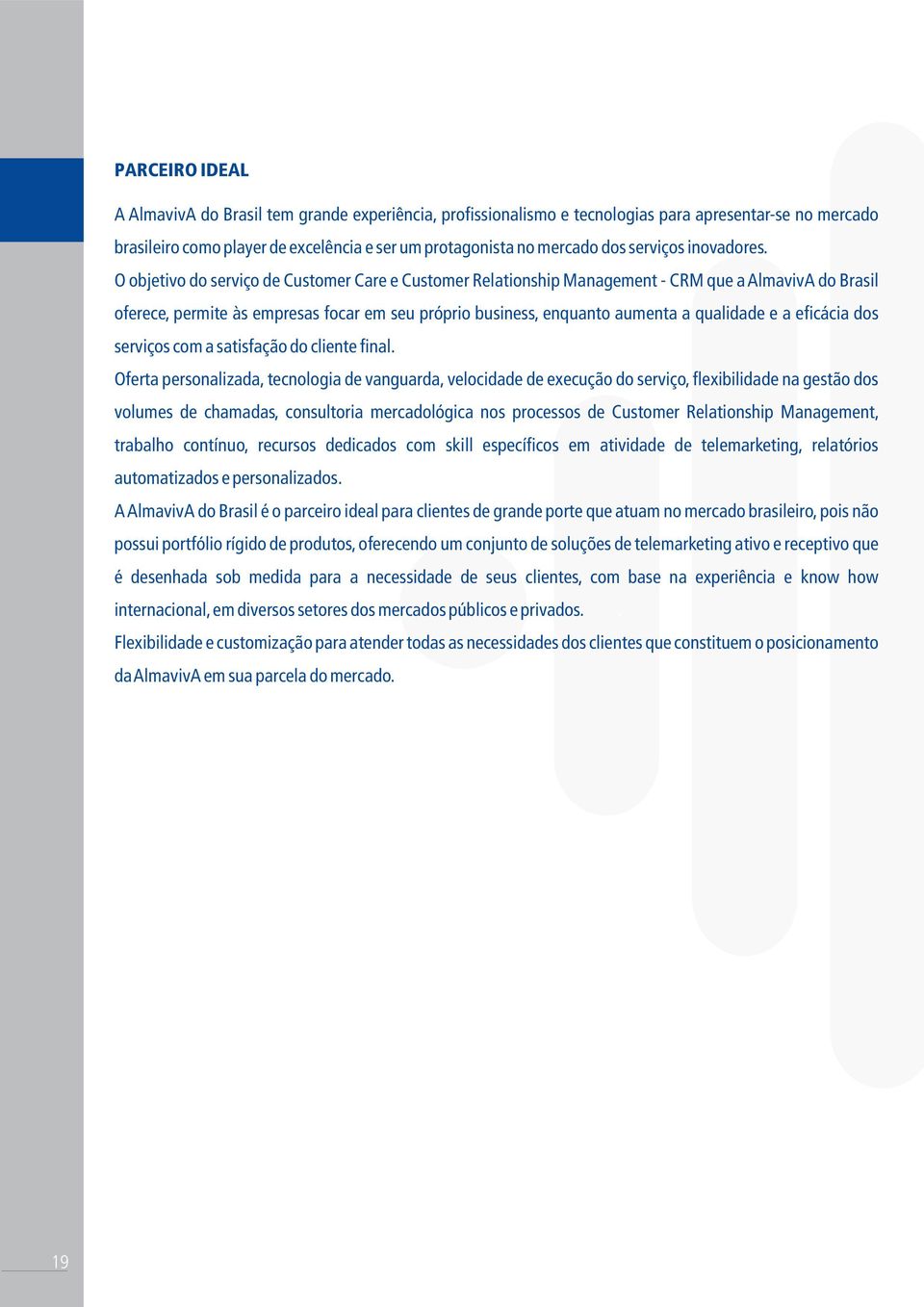 . O objetivo do serviço de Customer Care e Customer Relationship Management - CRM que a AlmavivA do Brasil oferece, permite às empresas focar em seu próprio business, enquanto aumenta a qualidade e a