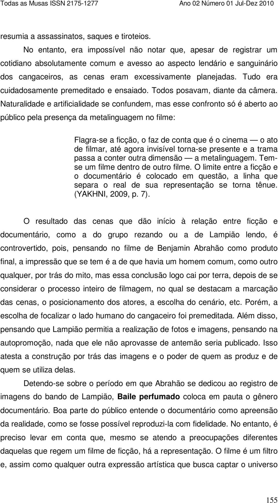 Tudo era cuidadosamente premeditado e ensaiado. Todos posavam, diante da câmera.