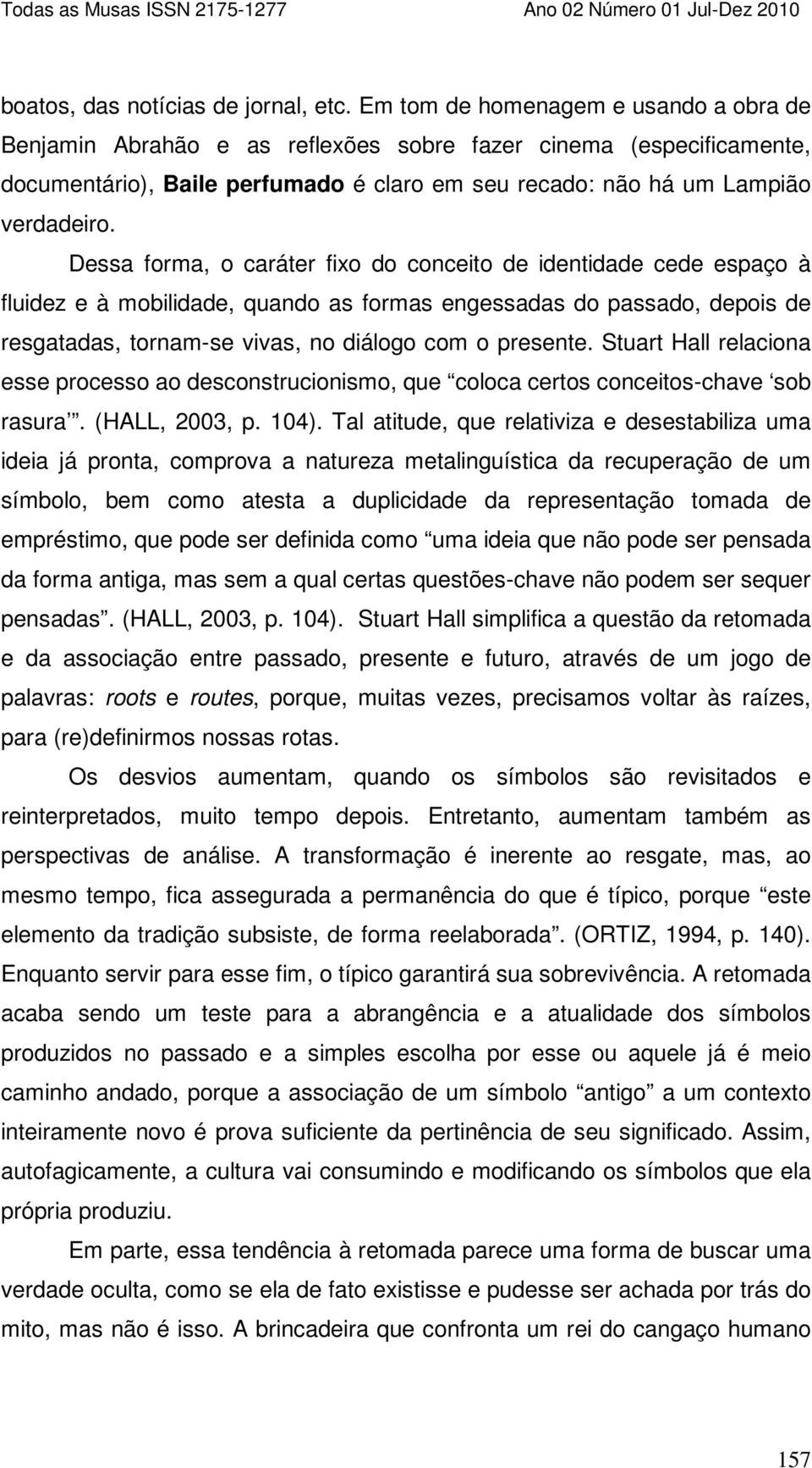 Dessa forma, o caráter fixo do conceito de identidade cede espaço à fluidez e à mobilidade, quando as formas engessadas do passado, depois de resgatadas, tornam-se vivas, no diálogo com o presente.