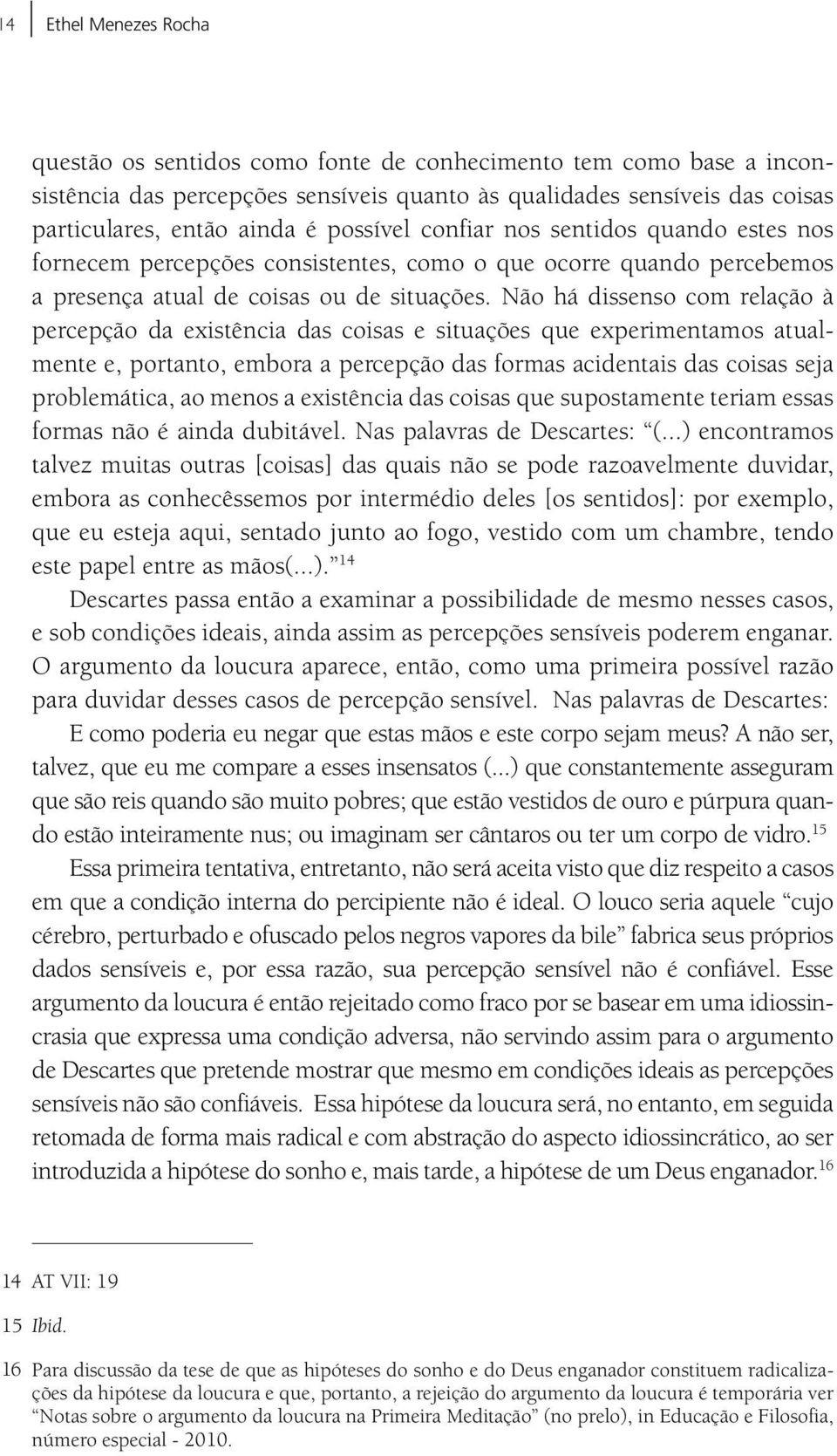 Não há dissenso com relação à percepção da existência das coisas e situações que experimentamos atualmente e, portanto, embora a percepção das formas acidentais das coisas seja problemática, ao menos