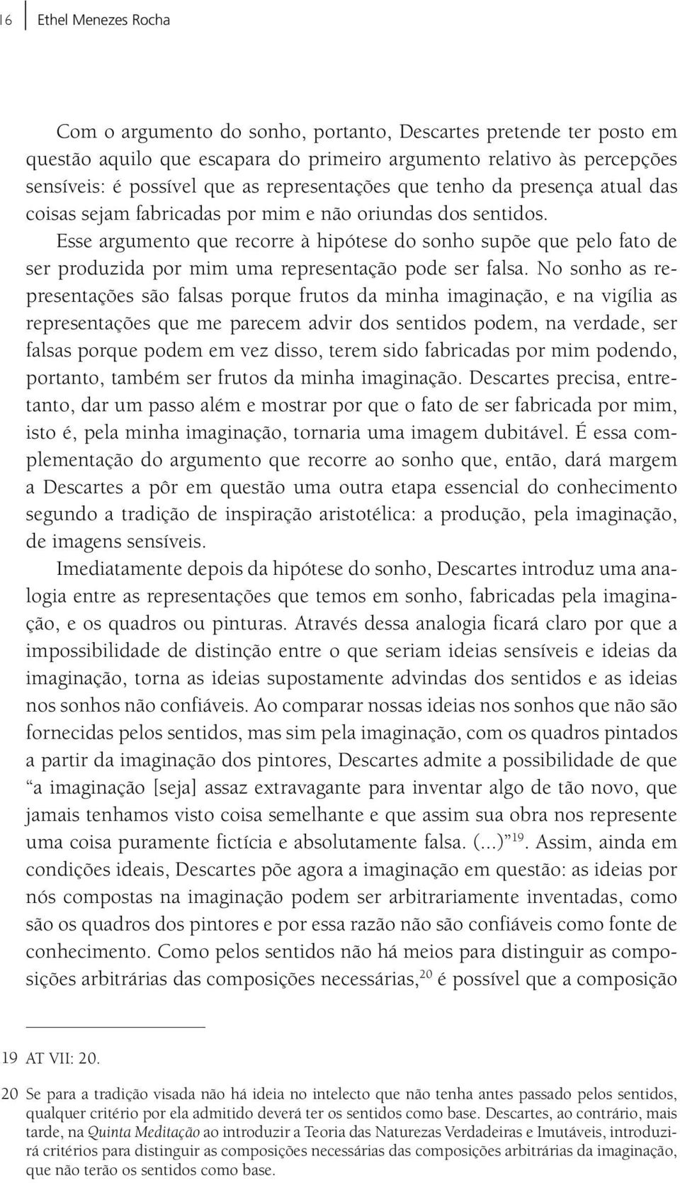 Esse argumento que recorre à hipótese do sonho supõe que pelo fato de ser produzida por mim uma representação pode ser falsa.