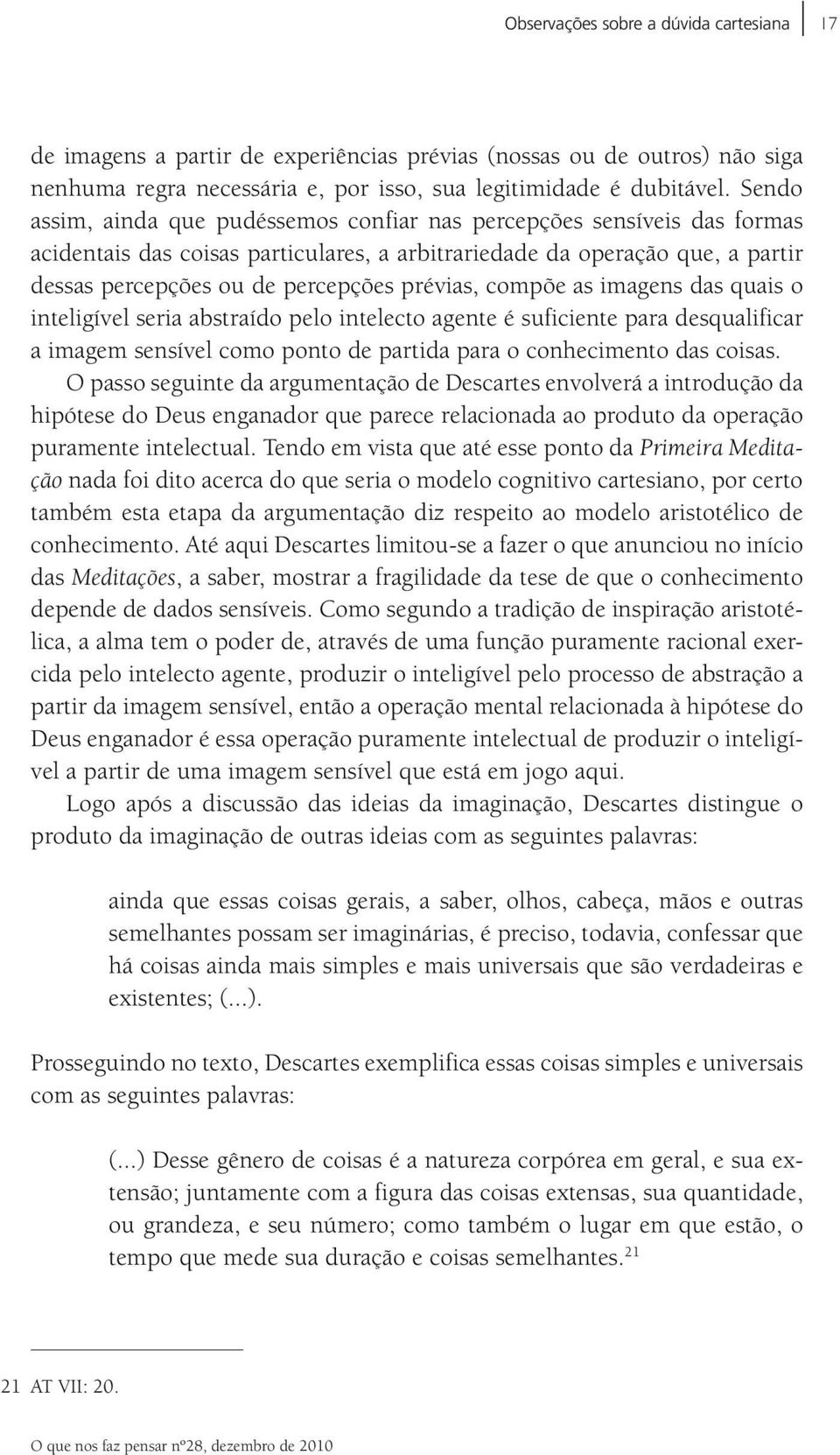 prévias, compõe as imagens das quais o inteligível seria abstraído pelo intelecto agente é suficiente para desqualificar a imagem sensível como ponto de partida para o conhecimento das coisas.