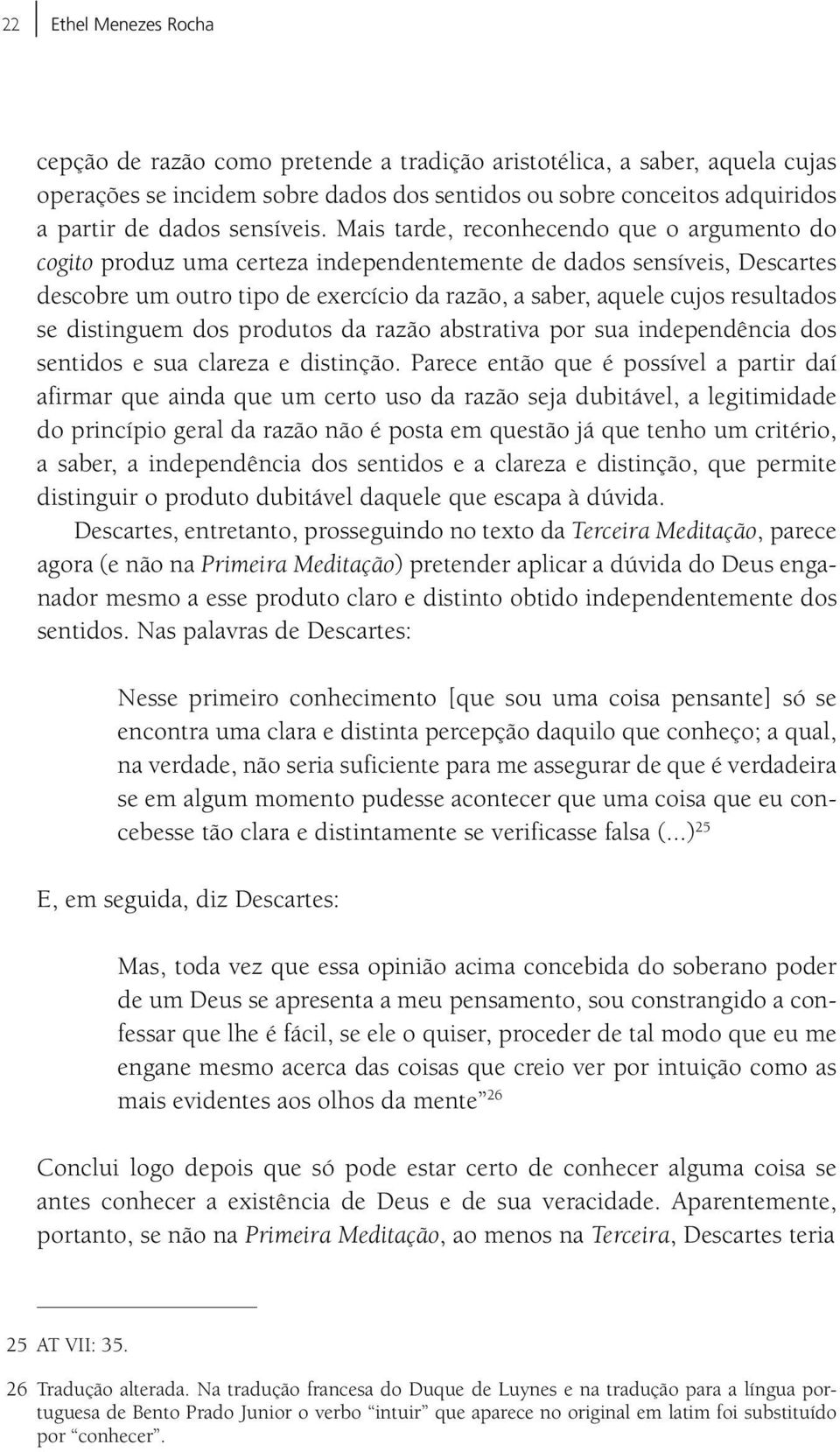 Mais tarde, reconhecendo que o argumento do cogito produz uma certeza independentemente de dados sensíveis, Descartes descobre um outro tipo de exercício da razão, a saber, aquele cujos resultados se