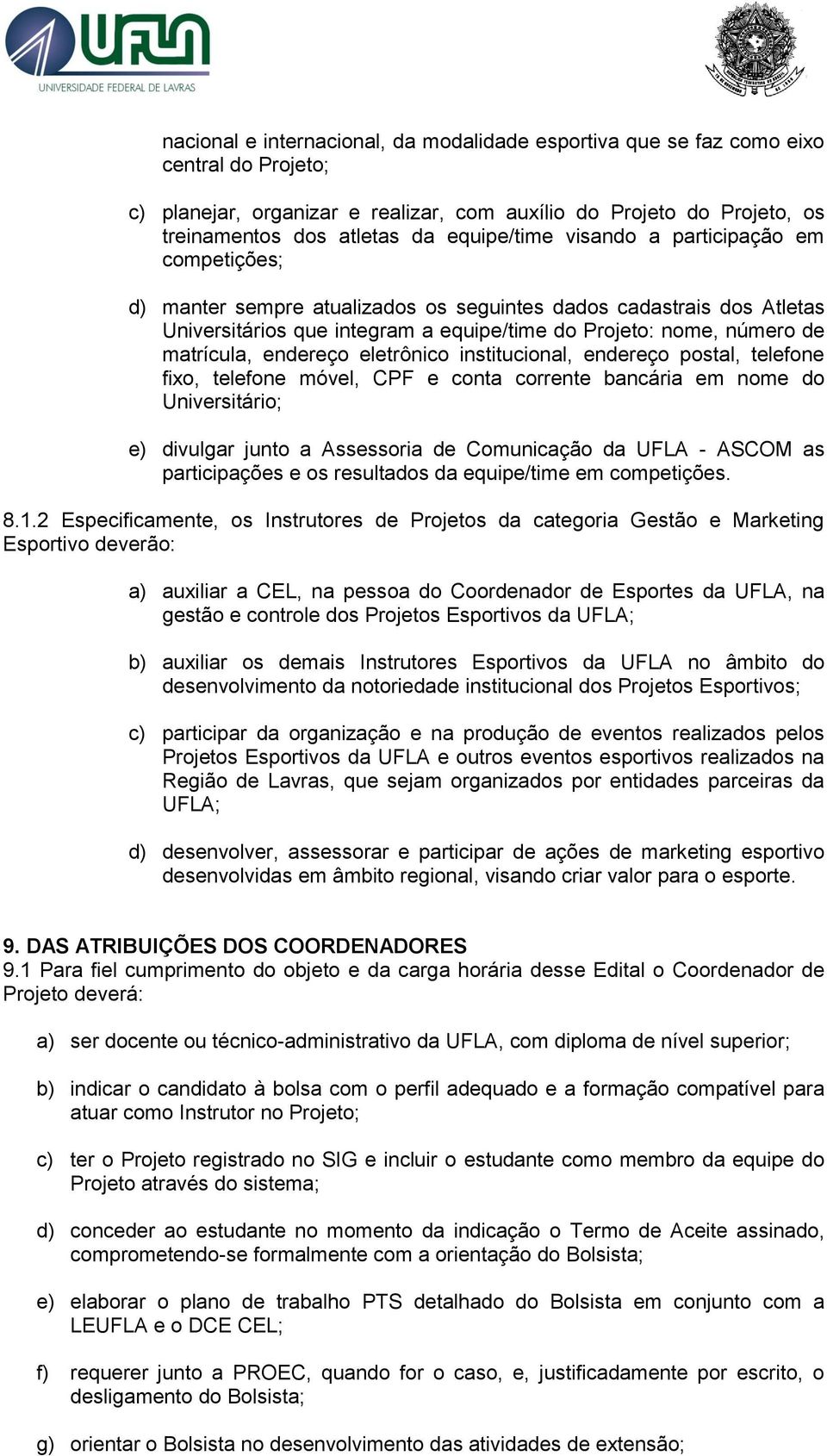 endereço postal, telefone fixo, telefone móvel, CPF e conta corrente bancária em nome do Universitário; e) divulgar junto a Assessoria de Comunicação da UFLA - ASCOM as participações e os resultados