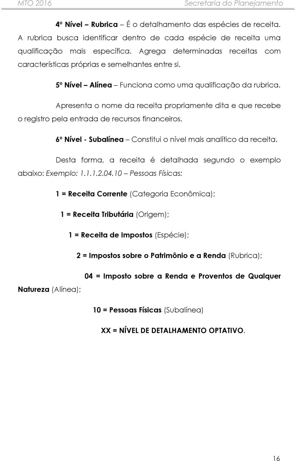 Apresenta o nome da receita propriamente dita e que recebe o registro pela entrada de recursos financeiros. 6º Nível - Subalínea Constitui o nível mais analítico da receita.