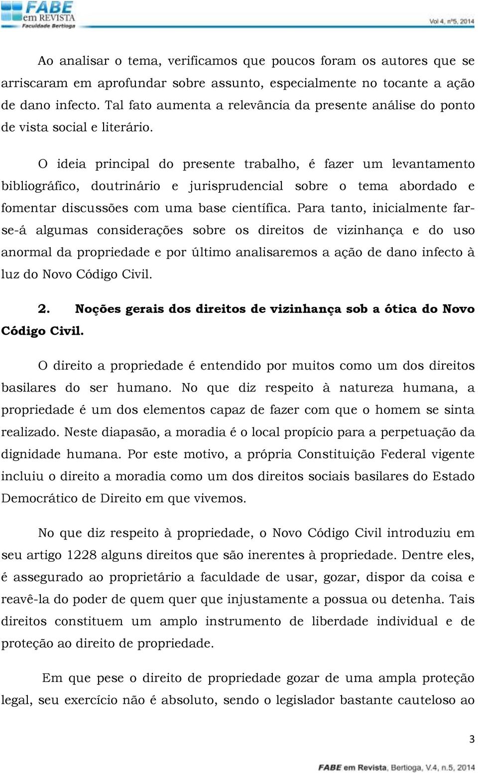 O ideia principal do presente trabalho, é fazer um levantamento bibliográfico, doutrinário e jurisprudencial sobre o tema abordado e fomentar discussões com uma base científica.