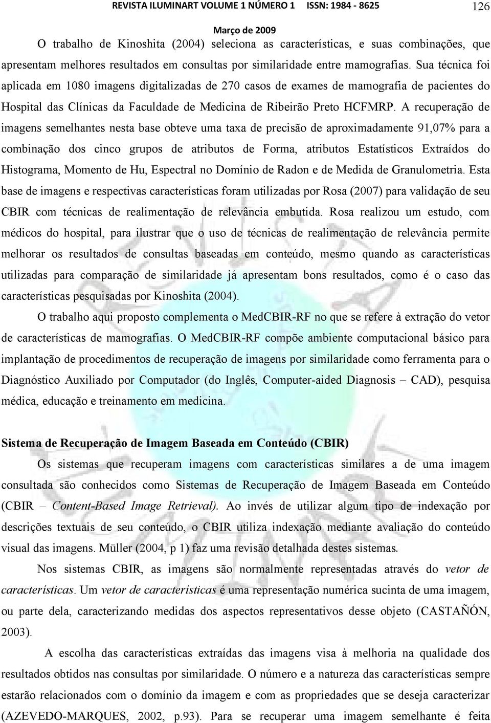 A recuperação de imagens semelhantes nesta base obteve uma taxa de precisão de aproximadamente 91,07% para a combinação dos cinco grupos de atributos de Forma, atributos Estatísticos Extraídos do