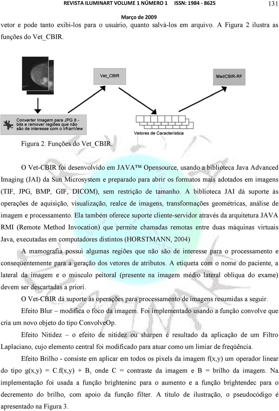 DICOM), sem restrição de tamanho. A biblioteca JAI dá suporte às operações de aquisição, visualização, realce de imagens, transformações geométricas, análise de imagem e processamento.