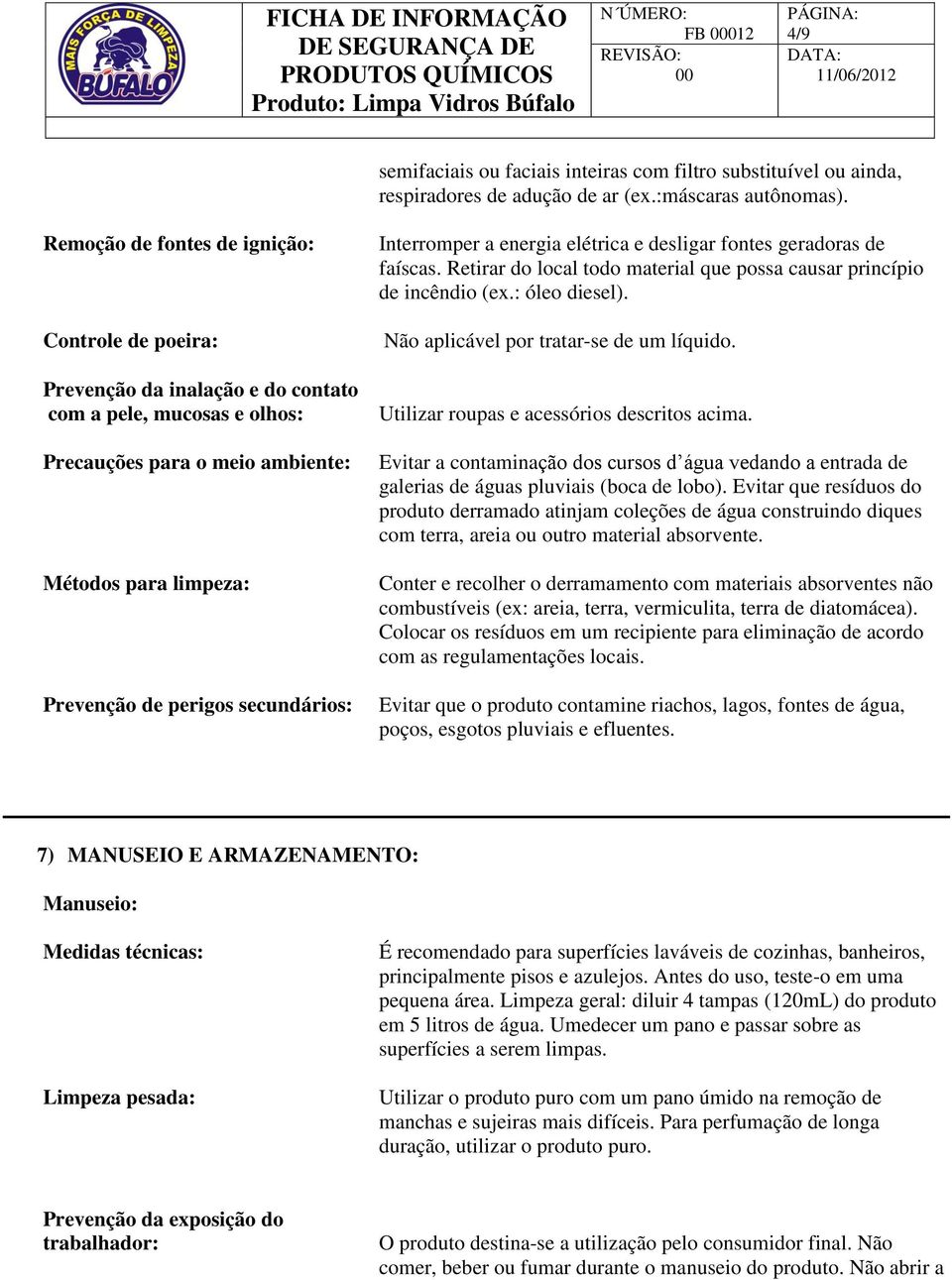 secundários: Interromper a energia elétrica e desligar fontes geradoras de faíscas. Retirar do local todo material que possa causar princípio de incêndio (ex.: óleo diesel).