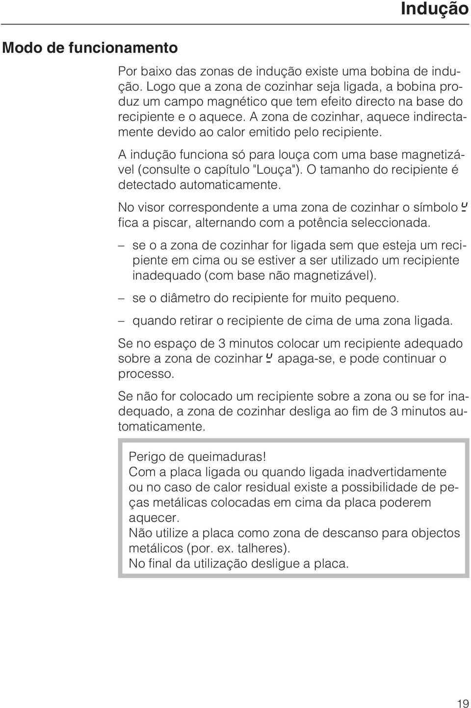 A zona de cozinhar, aquece indirectamente devido ao calor emitido pelo recipiente. A indução funciona só para louça com uma base magnetizável (consulte o capítulo "Louça").