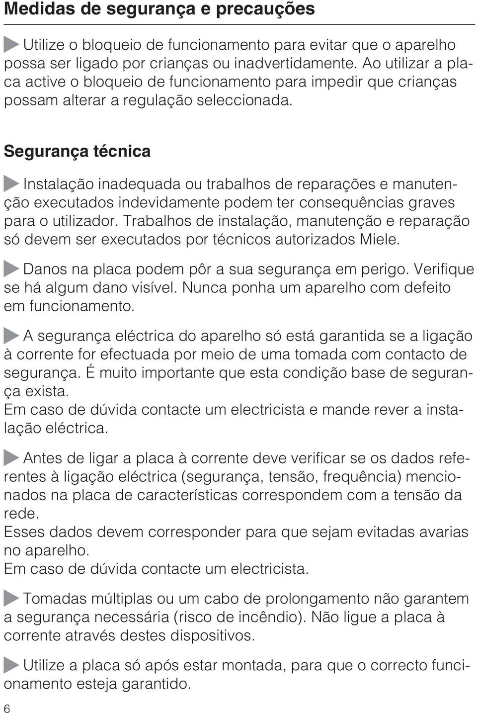 Segurança técnica Instalação inadequada ou trabalhos de reparações e manutenção executados indevidamente podem ter consequências graves para o utilizador.