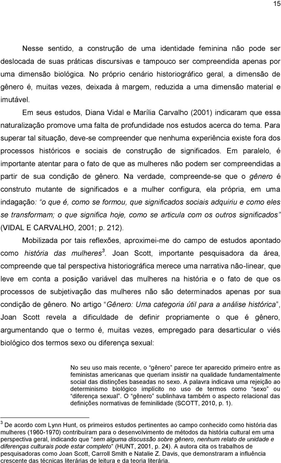 Em seus estudos, Diana Vidal e Marília Carvalho (2001) indicaram que essa naturalização promove uma falta de profundidade nos estudos acerca do tema.