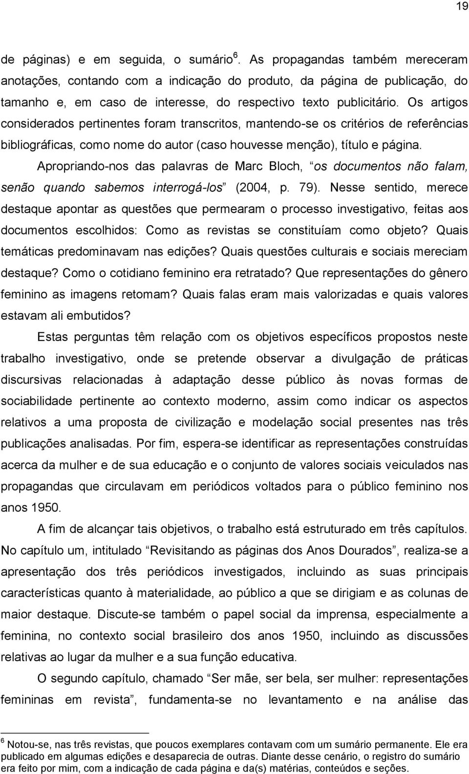 Os artigos considerados pertinentes foram transcritos, mantendo-se os critérios de referências bibliográficas, como nome do autor (caso houvesse menção), título e página.