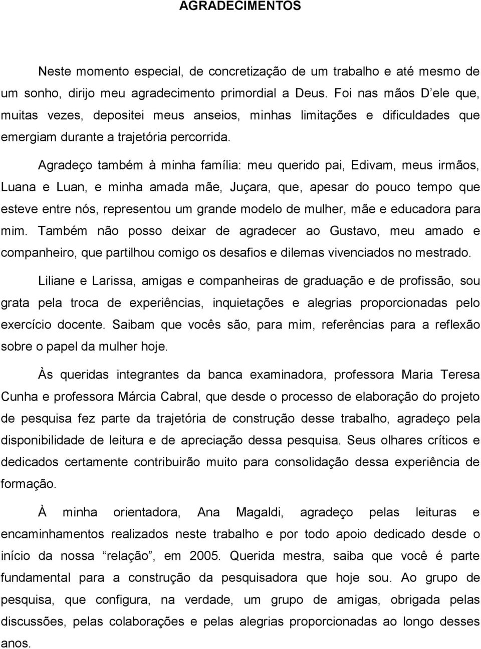 Agradeço também à minha família: meu querido pai, Edivam, meus irmãos, Luana e Luan, e minha amada mãe, Juçara, que, apesar do pouco tempo que esteve entre nós, representou um grande modelo de