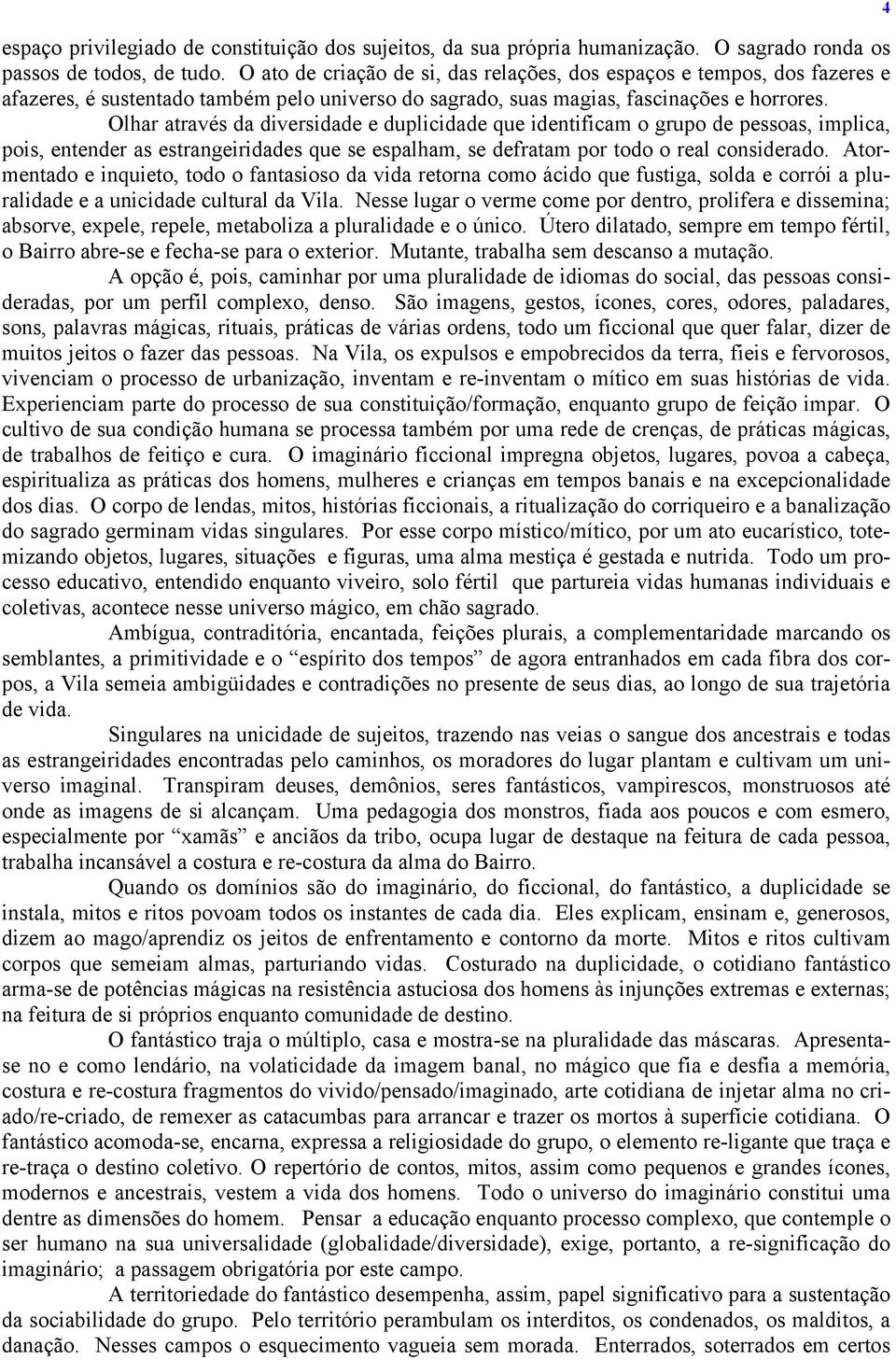 Olhar através da diversidade e duplicidade que identificam o grupo de pessoas, implica, pois, entender as estrangeiridades que se espalham, se defratam por todo o real considerado.