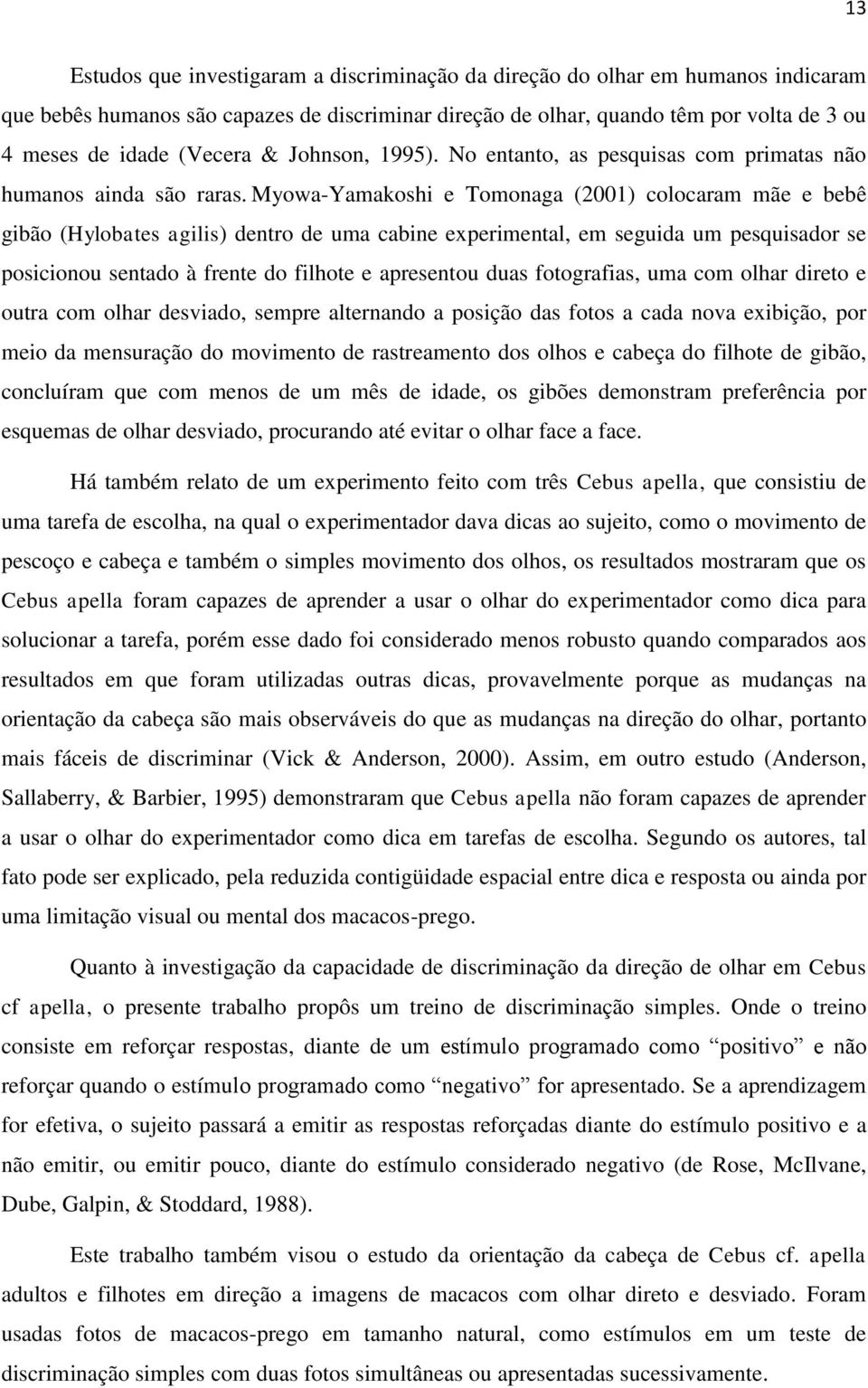 Myowa-Yamakoshi e Tomonaga (2001) colocaram mãe e bebê gibão (Hylobates agilis) dentro de uma cabine experimental, em seguida um pesquisador se posicionou sentado à frente do filhote e apresentou